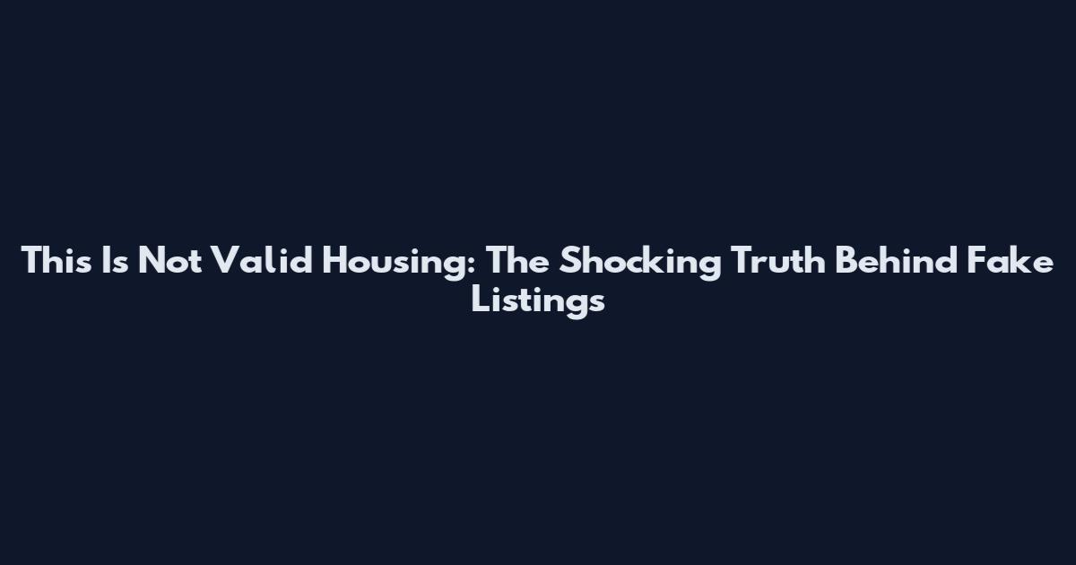 This Is Not Valid Housing: The Shocking Truth Behind Fake Listings