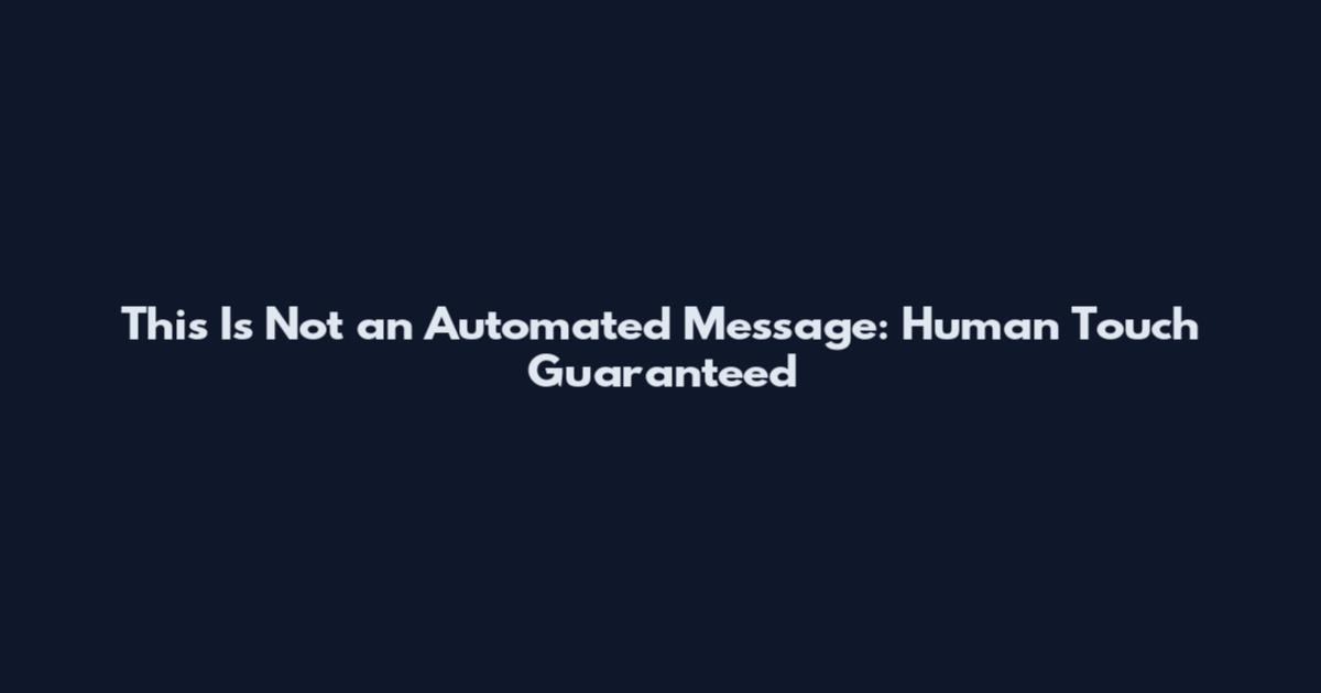 This Is Not an Automated Message: Human Touch Guaranteed