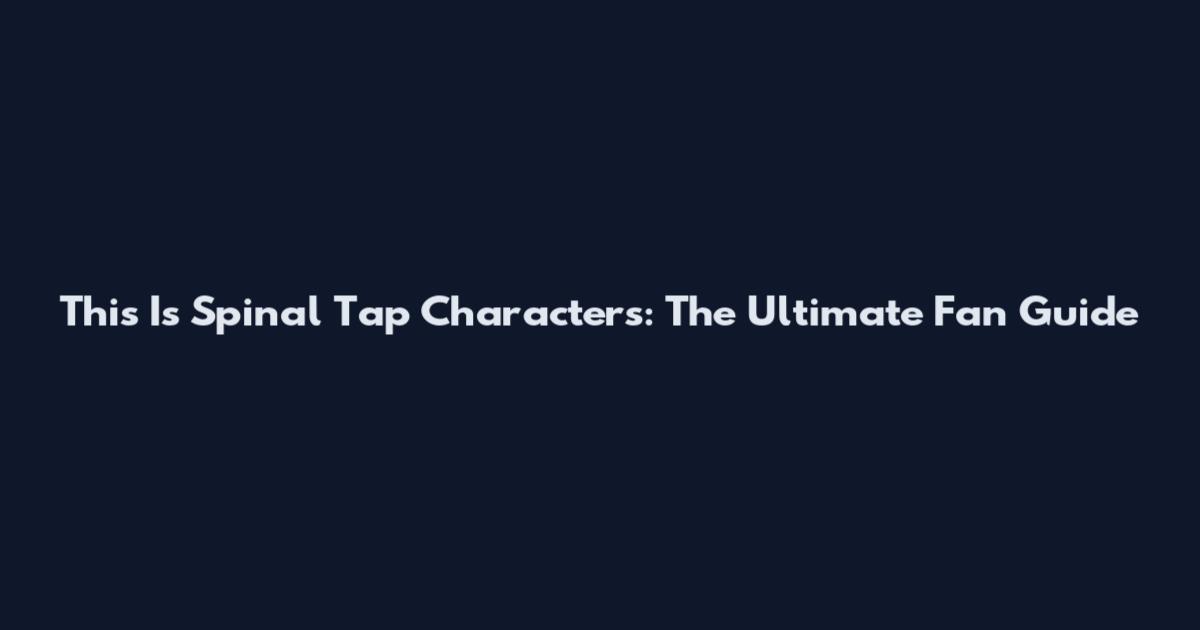 This Is Spinal Tap Characters: The Ultimate Fan Guide