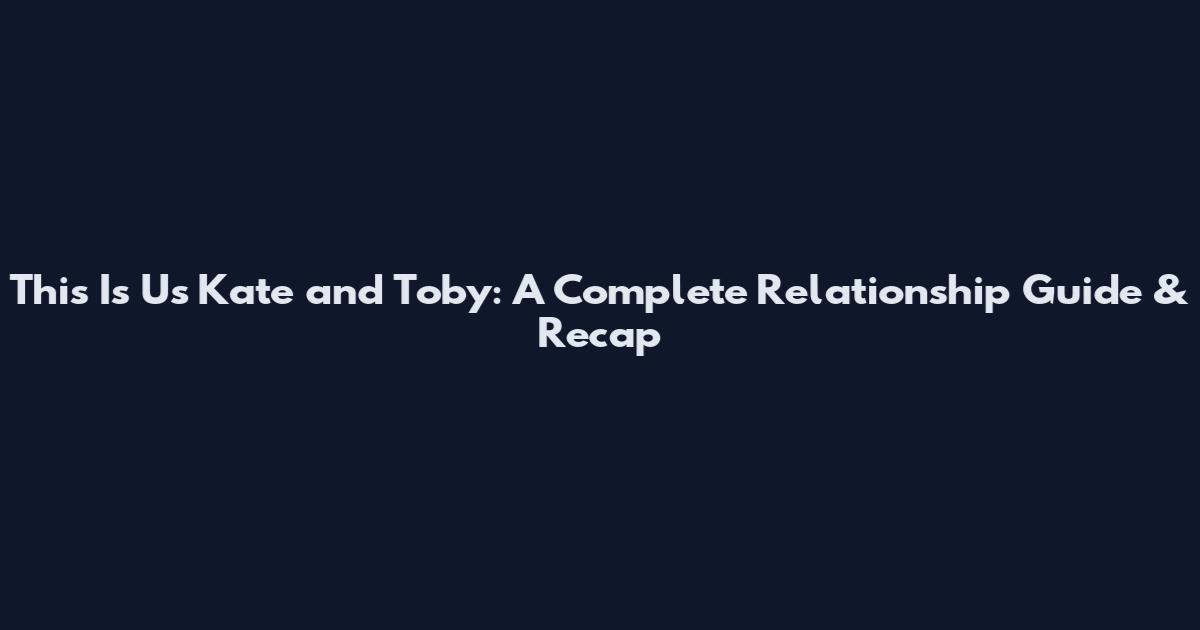This Is Us" Kate and Toby: A Complete Relationship Guide & Recap