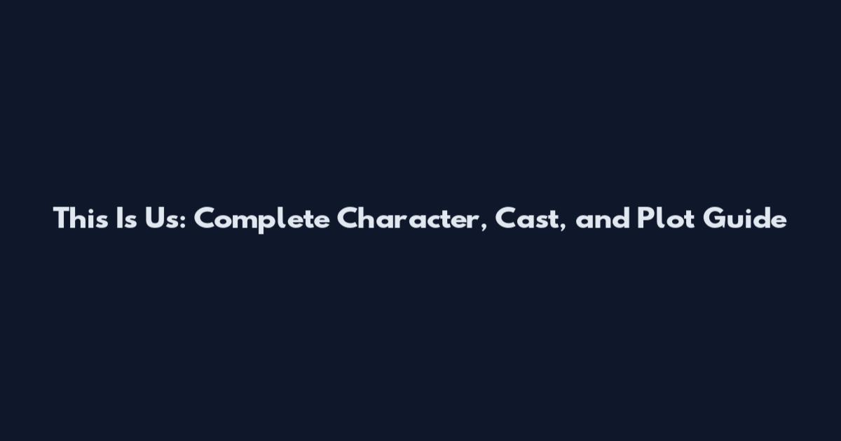 This Is Us: Complete Character, Cast, and Plot Guide
