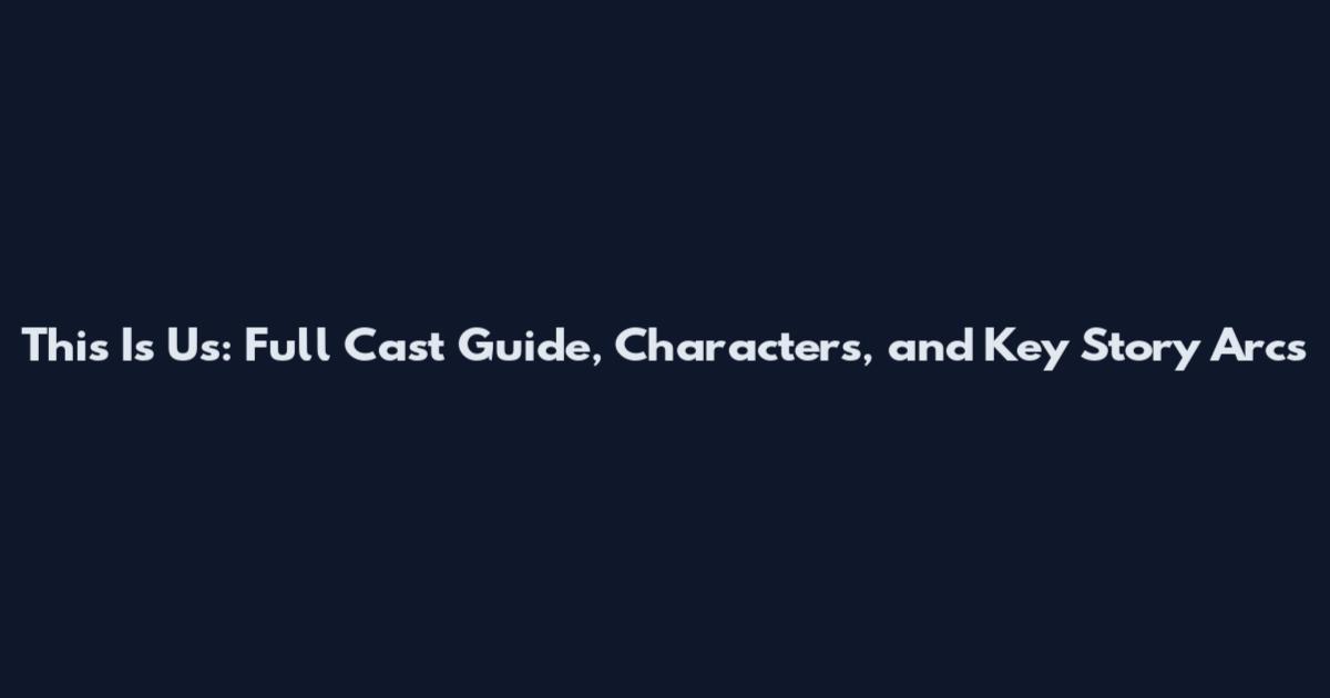 This Is Us: Full Cast Guide, Characters, and Key Story Arcs