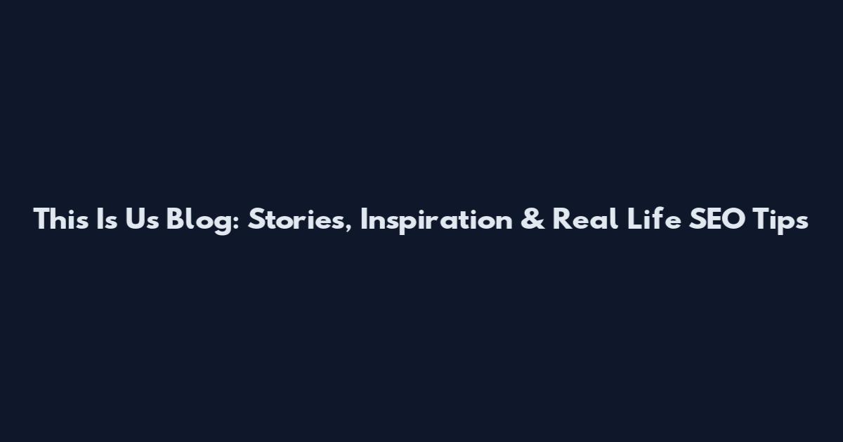 This Is Us Blog: Stories, Inspiration & Real Life SEO Tips