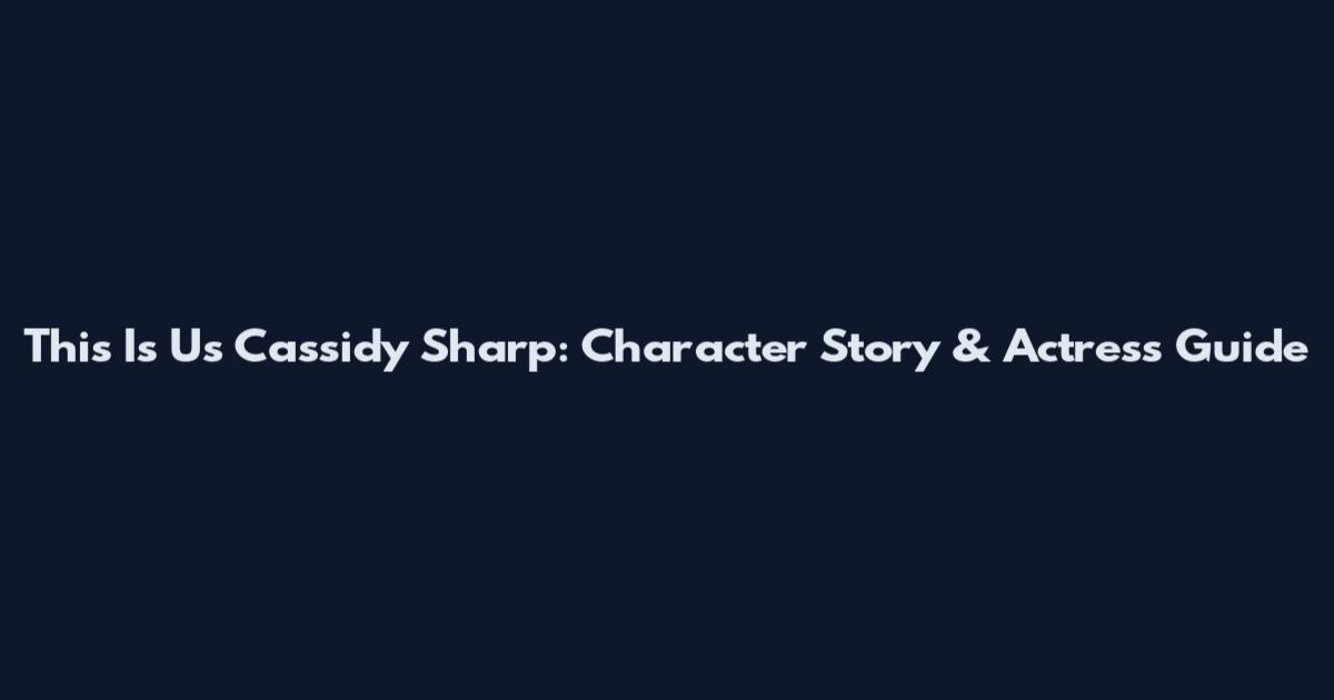 This Is Us Cassidy Sharp: Character Story & Actress Guide