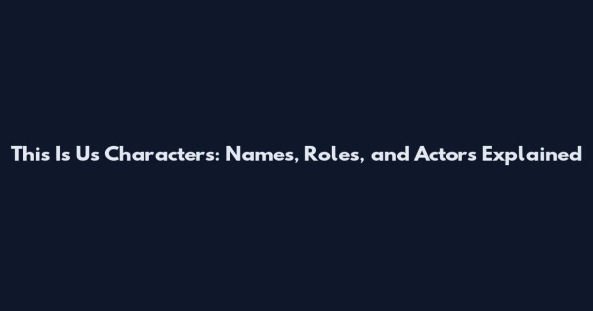 This Is Us Characters: Names, Roles, and Actors Explained