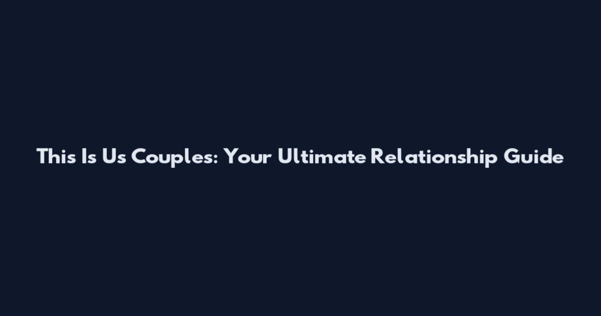 This Is Us Couples: Your Ultimate Relationship Guide