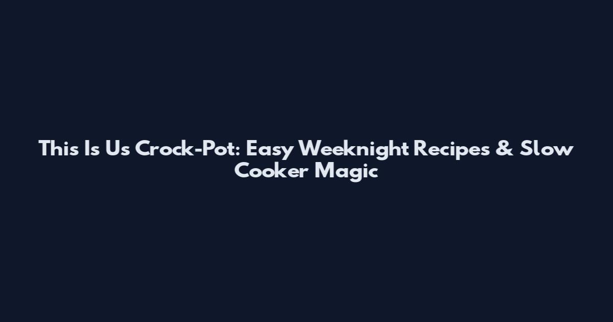 This Is Us Crock-Pot: Easy Weeknight Recipes & Slow Cooker Magic