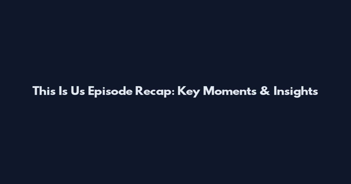 This Is Us Episode Recap: Key Moments & Insights