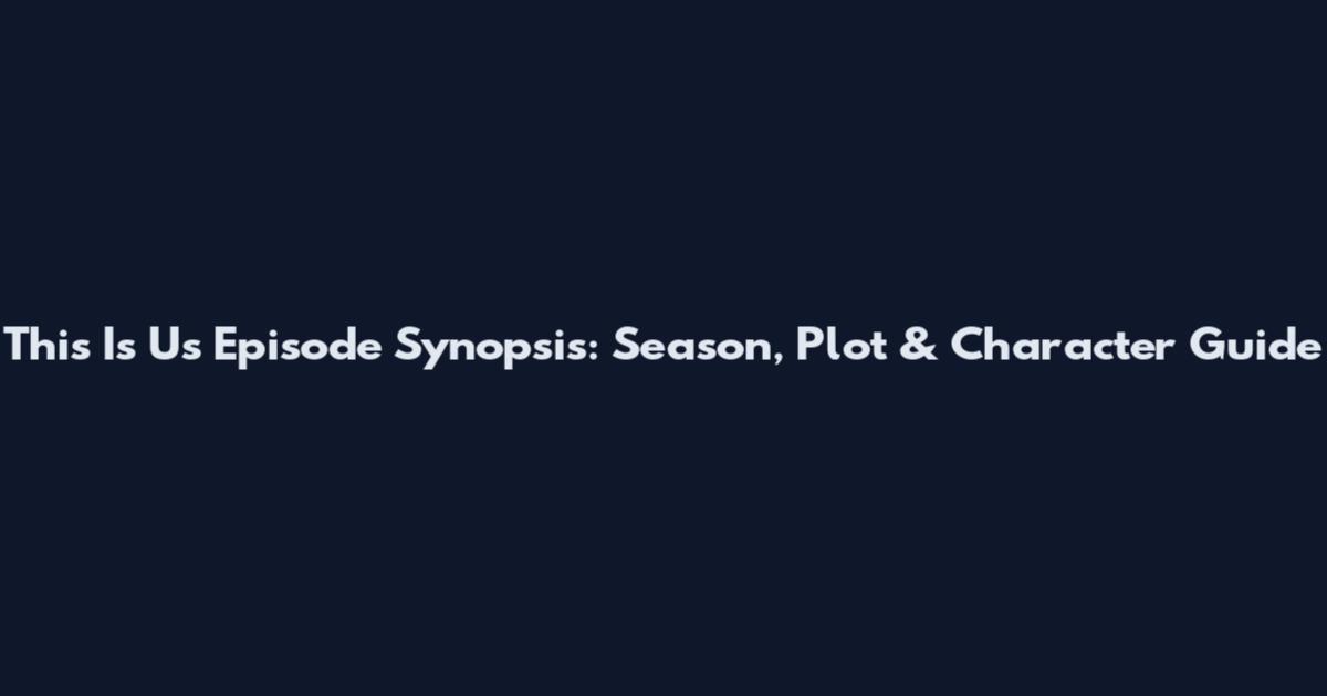This Is Us Episode Synopsis: Season, Plot & Character Guide