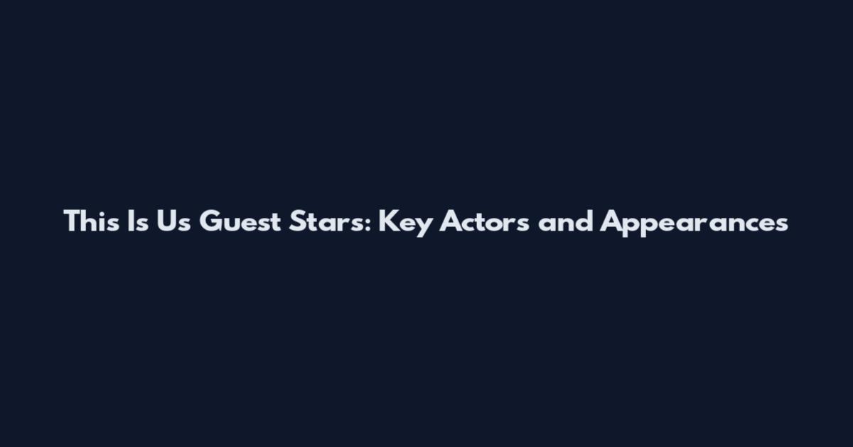 This Is Us Guest Stars: Key Actors and Appearances