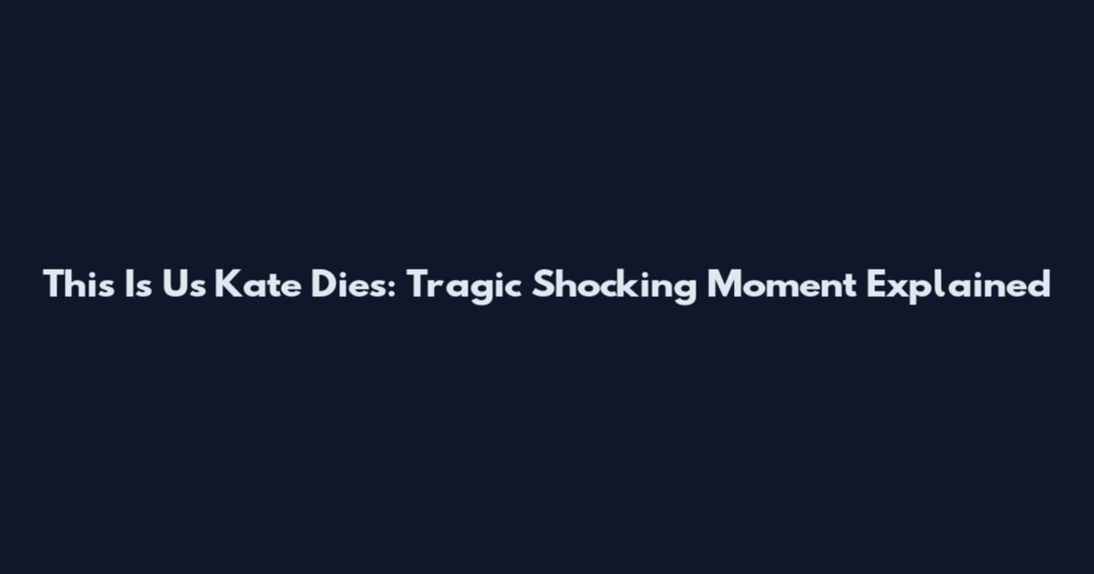 This Is Us Kate Dies: Tragic Shocking Moment Explained