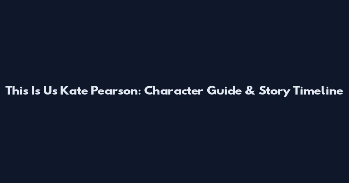 This Is Us Kate Pearson: Character Guide & Story Timeline