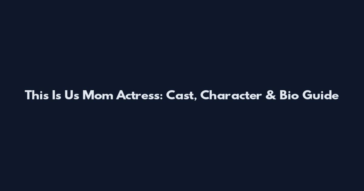 This Is Us Mom Actress: Cast, Character & Bio Guide
