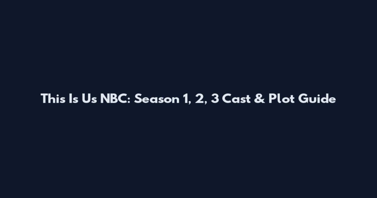 This Is Us NBC: Season 1, 2, 3 Cast & Plot Guide