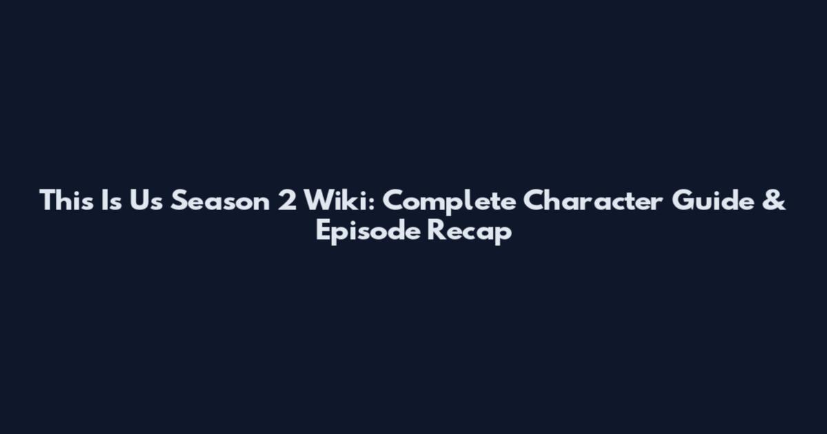 This Is Us Season 2 Wiki: Complete Character Guide & Episode Recap