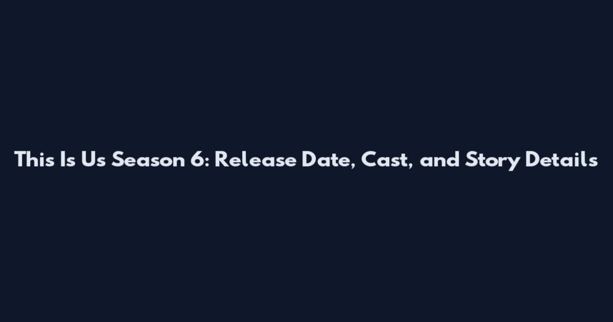This Is Us Season 6: Release Date, Cast, and Story Details