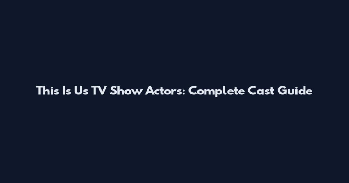 This Is Us TV Show Actors: Complete Cast Guide