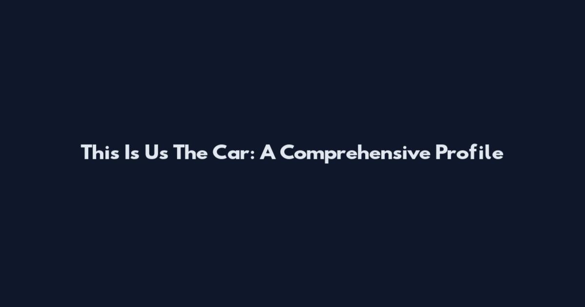 This Is Us The Car: A Comprehensive Profile