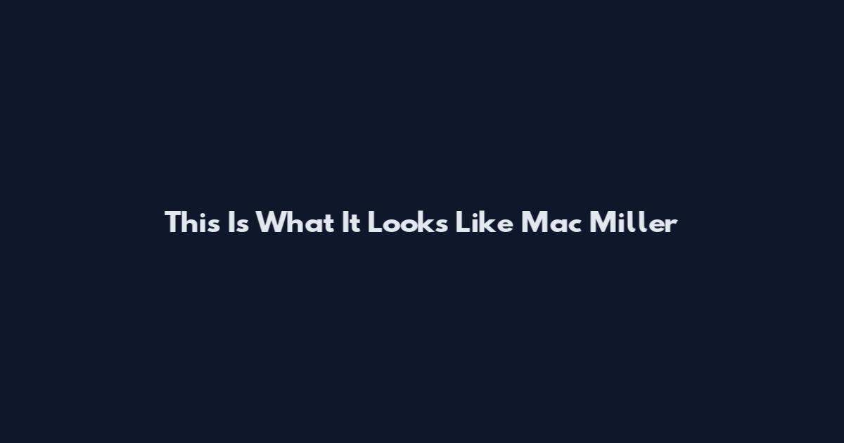 This Is What It Looks Like Mac Miller
