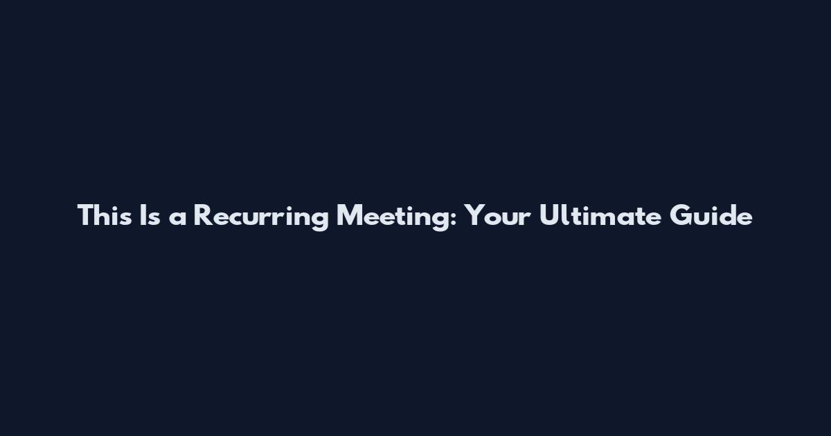 This Is a Recurring Meeting: Your Ultimate Guide