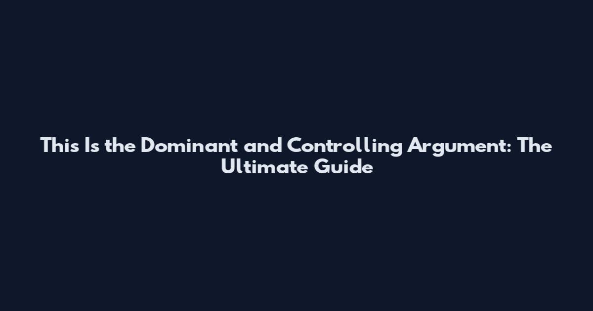 This Is the Dominant and Controlling Argument: The Ultimate Guide