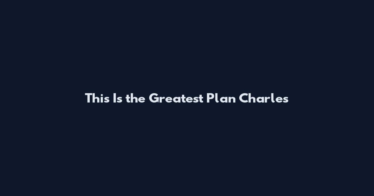 This Is the Greatest Plan Charles
