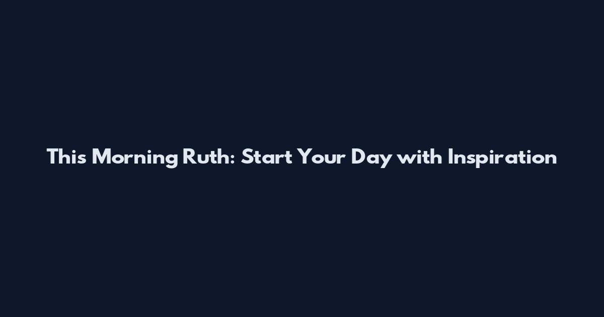 This Morning Ruth: Start Your Day with Inspiration