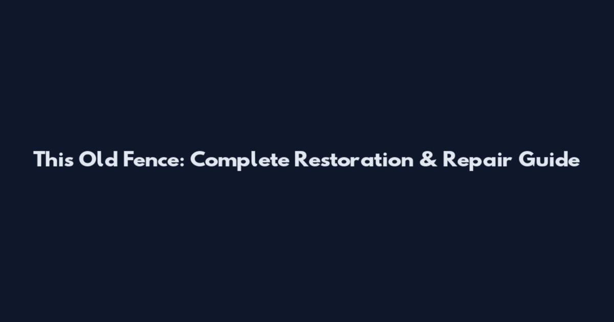 This Old Fence: Complete Restoration & Repair Guide