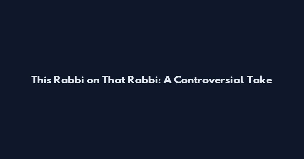 This Rabbi on That Rabbi: A Controversial Take