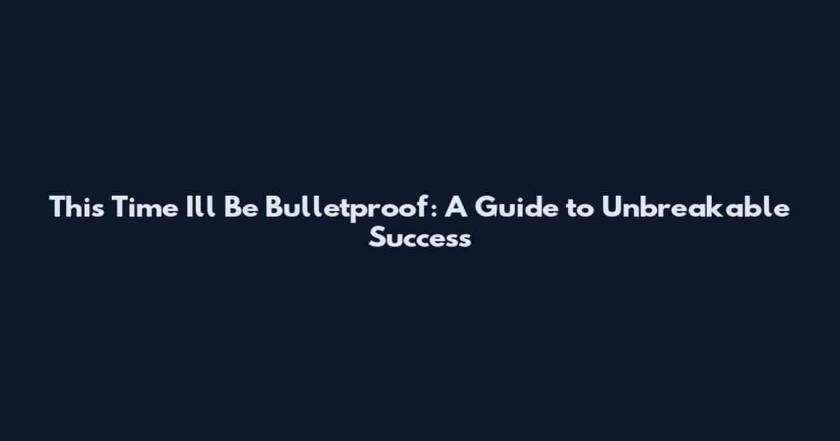 This Time I'll Be Bulletproof: A Guide to Unbreakable Success