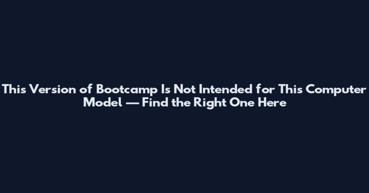 This Version of Bootcamp Is Not Intended for This Computer Model — Find the Right One Here