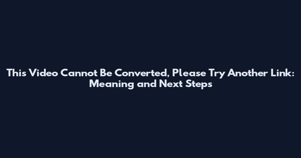 This Video Cannot Be Converted, Please Try Another Link: Meaning and Next Steps