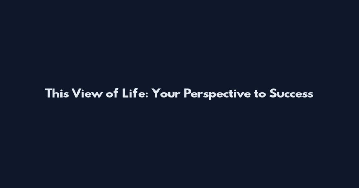 This View of Life: Your Perspective to Success