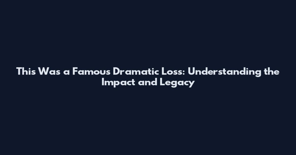This Was a Famous Dramatic Loss: Understanding the Impact and Legacy