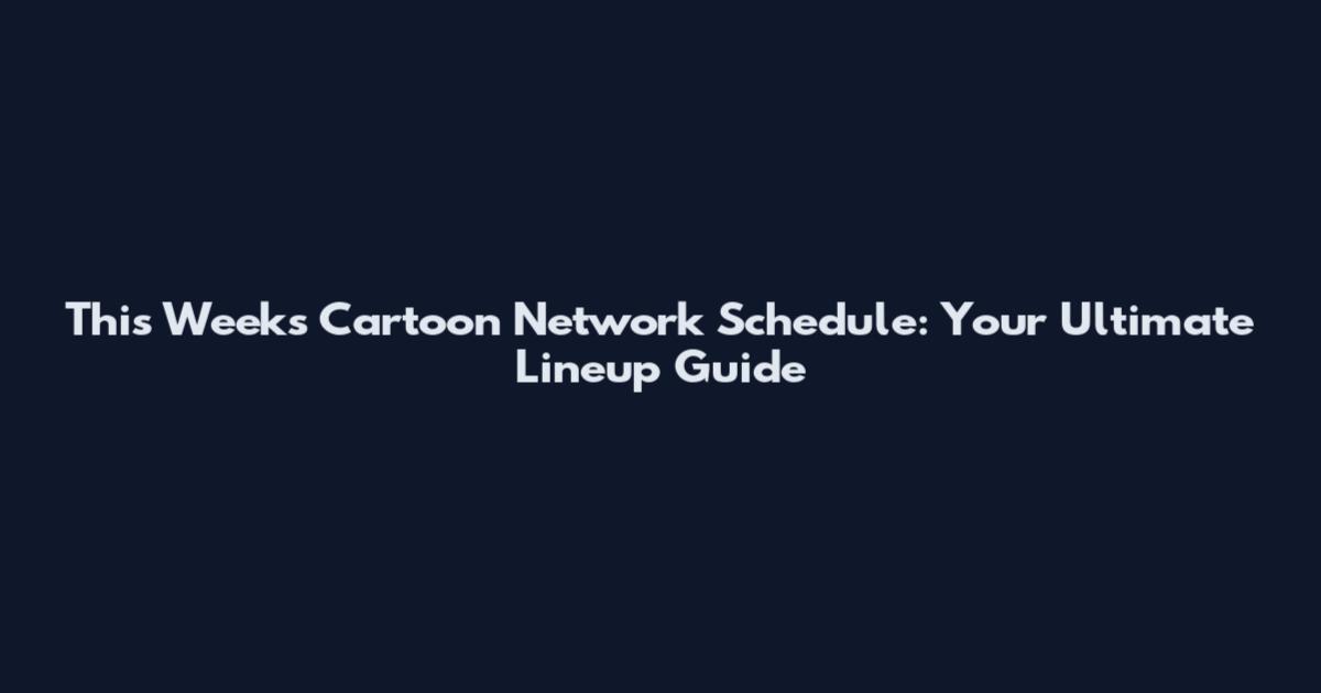 This Week's Cartoon Network Schedule: Your Ultimate Lineup Guide
