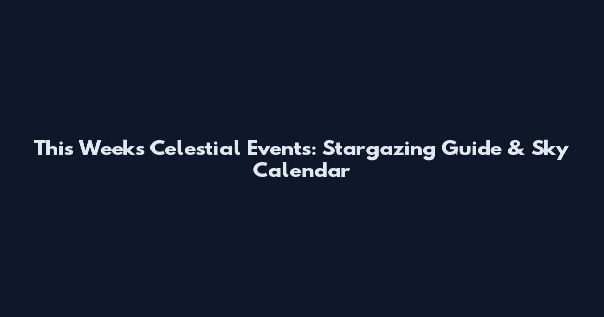 This Week's Celestial Events: Stargazing Guide & Sky Calendar