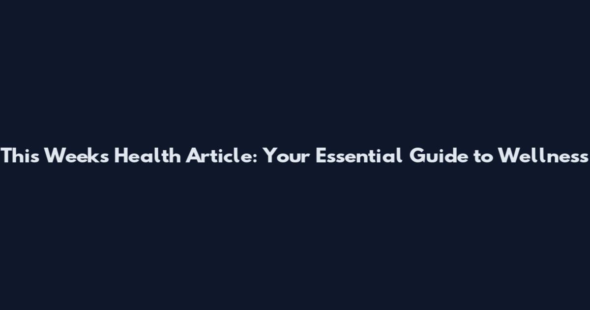 This Week's Health Article: Your Essential Guide to Wellness