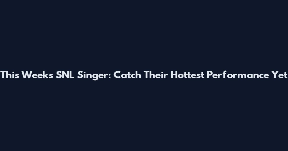 This Week's SNL Singer: Catch Their Hottest Performance Yet