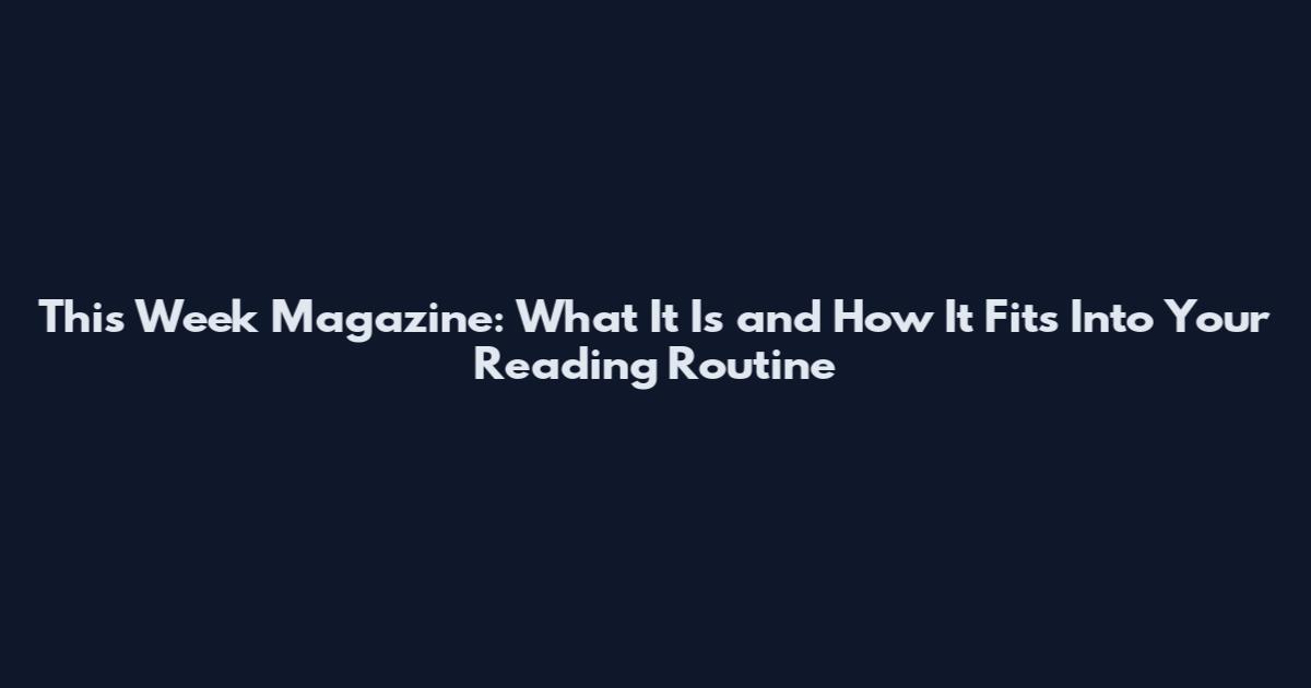 This Week Magazine: What It Is and How It Fits Into Your Reading Routine