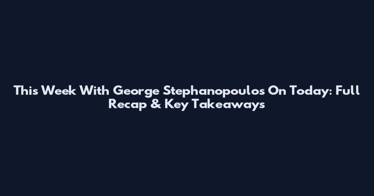 This Week With George Stephanopoulos On Today: Full Recap & Key Takeaways