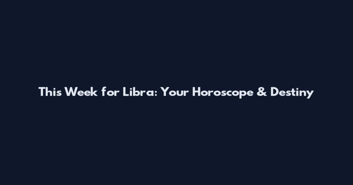 This Week for Libra: Your Horoscope & Destiny