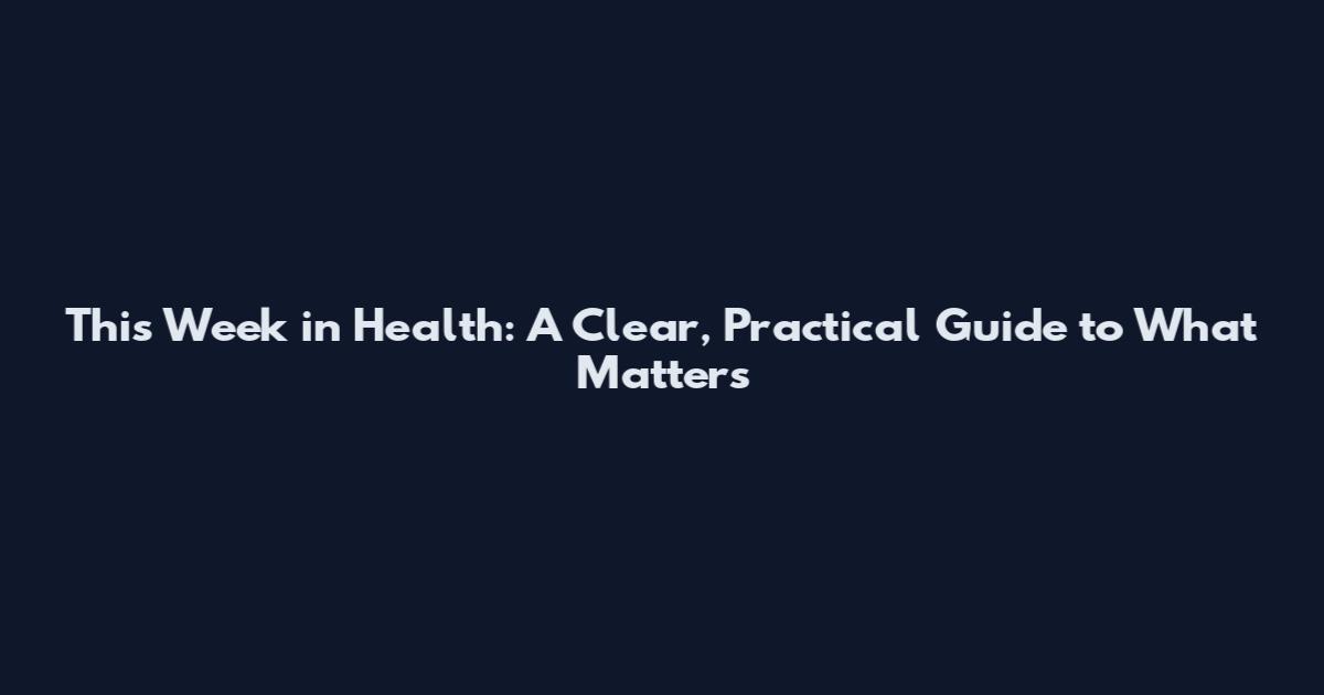This Week in Health: A Clear, Practical Guide to What Matters