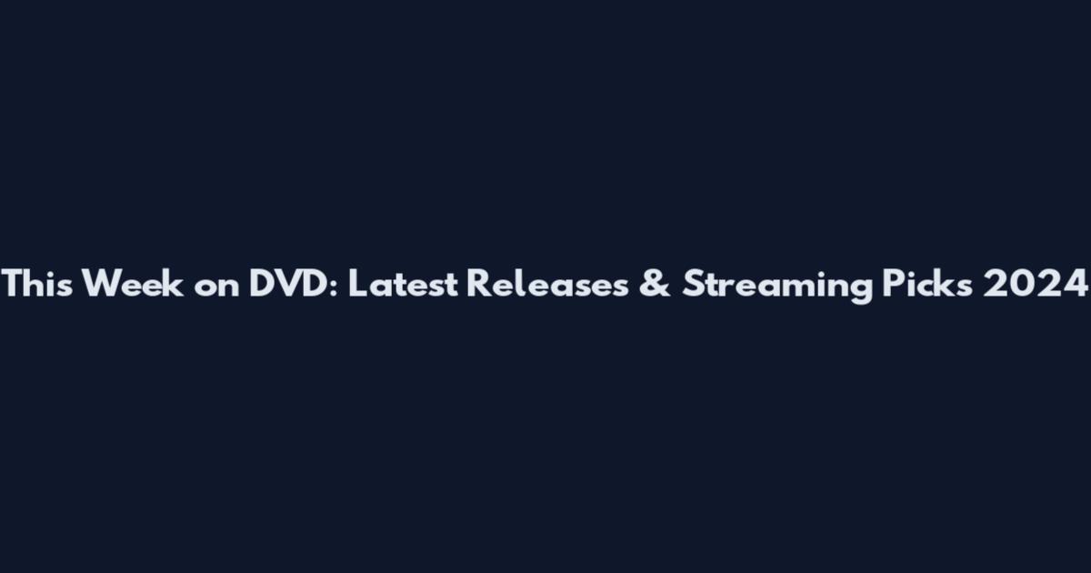 This Week on DVD: Latest Releases & Streaming Picks 2024