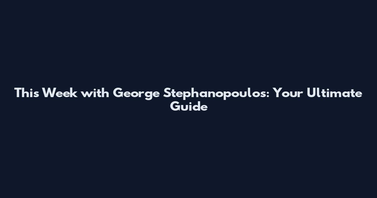 This Week with George Stephanopoulos: Your Ultimate Guide