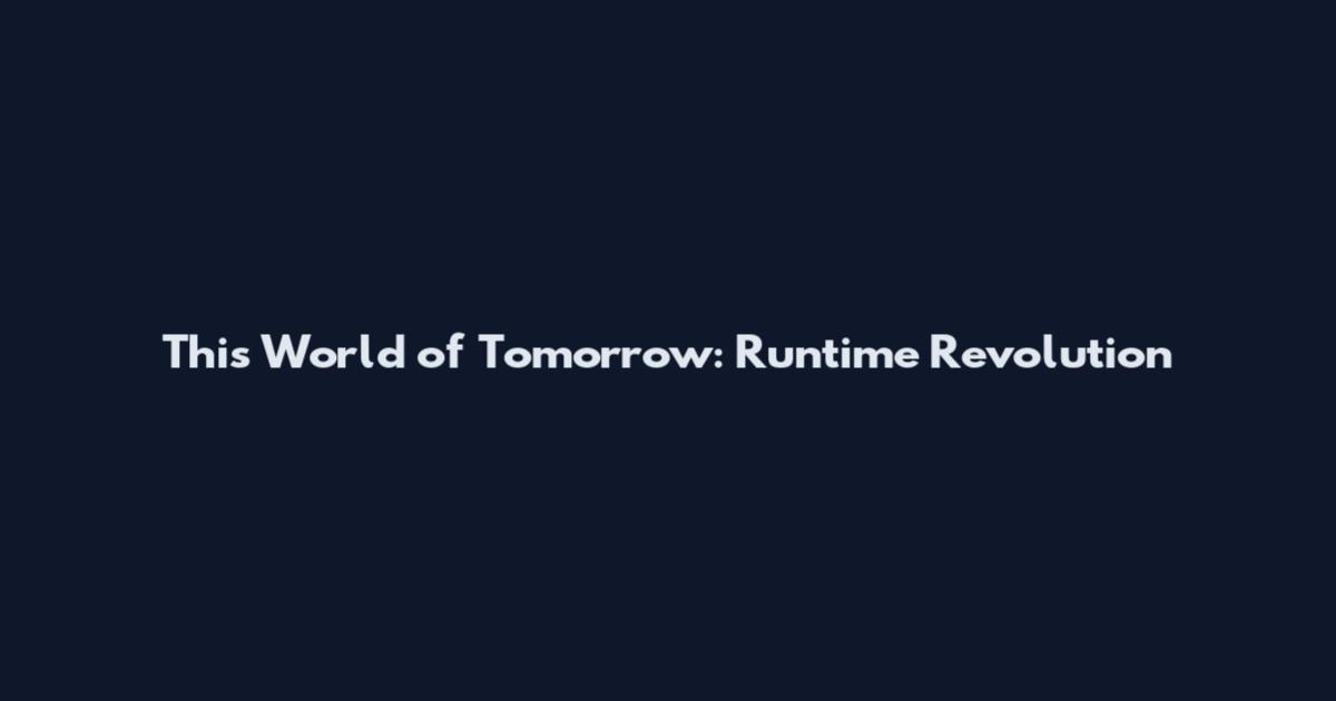 This World of Tomorrow: Runtime Revolution