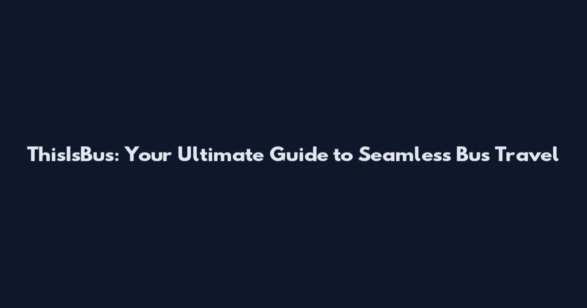 ThisIsBus: Your Ultimate Guide to Seamless Bus Travel