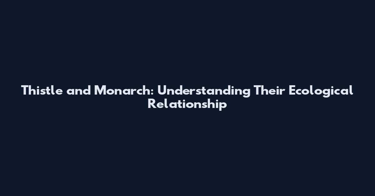 Thistle and Monarch: Understanding Their Ecological Relationship