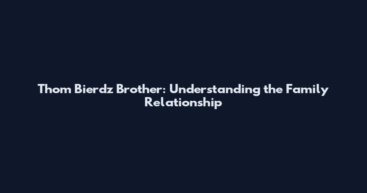 Thom Bierdz Brother: Understanding the Family Relationship