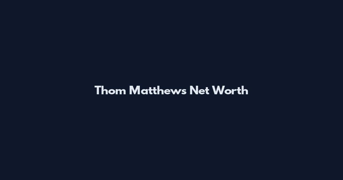 Thom Matthews Net Worth