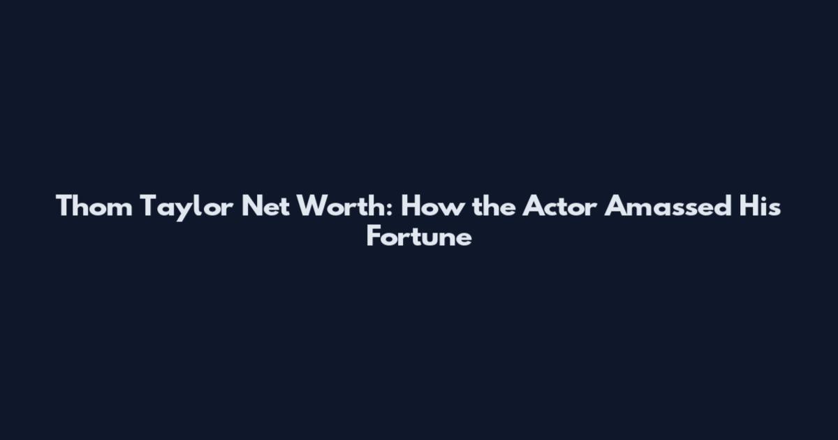 Thom Taylor Net Worth: How the Actor Amassed His Fortune